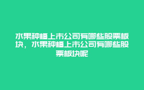 水果种植上市公司有哪些股票板块，水果种植上市公司有哪些股票板块呢