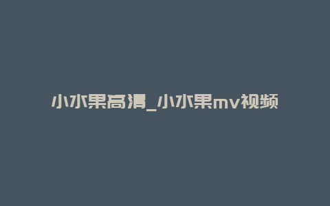 小水果高清_小水果mv视频