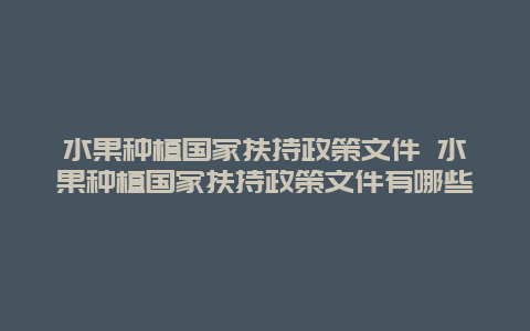 水果种植国家扶持政策文件 水果种植国家扶持政策文件有哪些