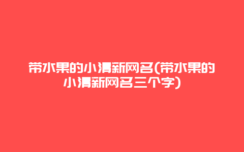 带水果的小清新网名(带水果的小清新网名三个字)