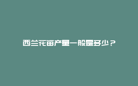 西兰花亩产量一般是多少？