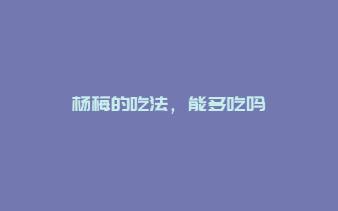 杨梅的吃法，能多吃吗