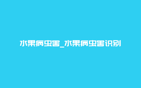 水果病虫害_水果病虫害识别