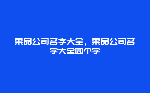 果品公司名字大全，果品公司名字大全四个字