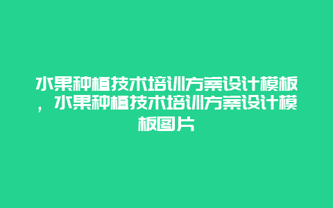 水果种植技术培训方案设计模板，水果种植技术培训方案设计模板图片