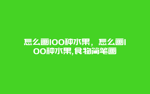 怎么画100种水果，怎么画100种水果,食物简笔画