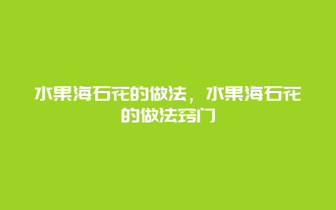 水果海石花的做法，水果海石花的做法窍门