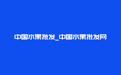 中国水果批发_中国水果批发网