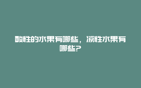 酸性的水果有哪些，凉性水果有哪些?