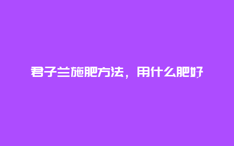 君子兰施肥方法，用什么肥好