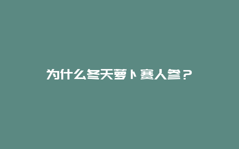 为什么冬天萝卜赛人参？