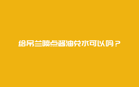 给吊兰喷点酱油兑水可以吗？