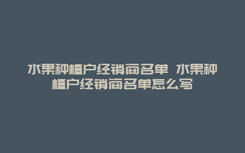 水果种植户经销商名单 水果种植户经销商名单怎么写