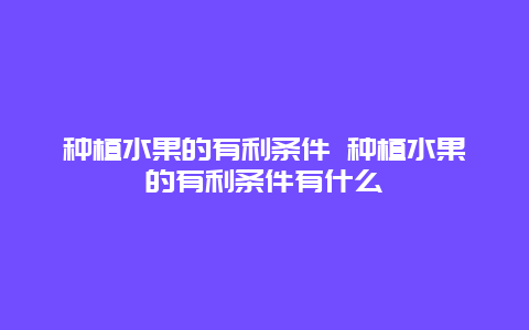 种植水果的有利条件 种植水果的有利条件有什么