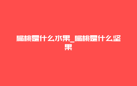 扁桃是什么水果_扁桃是什么坚果