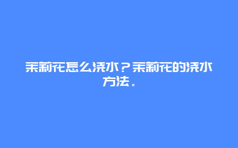 茉莉花怎么浇水？茉莉花的浇水方法。