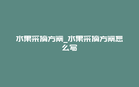 水果采摘方案_水果采摘方案怎么写