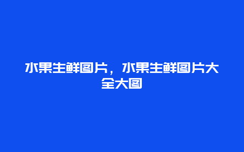 水果生鲜图片，水果生鲜图片大全大图