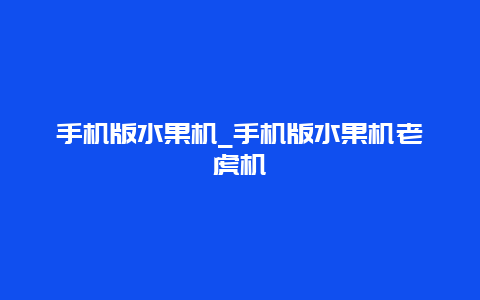 手机版水果机_手机版水果机老虎机