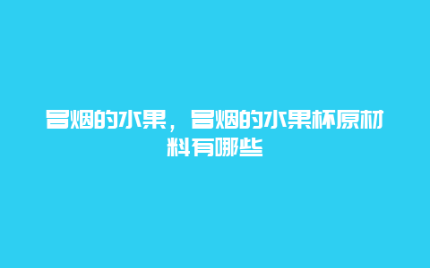 冒烟的水果，冒烟的水果杯原材料有哪些