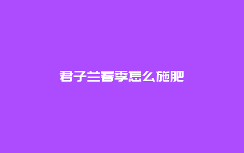 君子兰春季怎么施肥