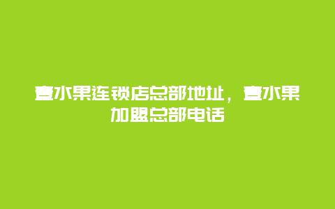 壹水果连锁店总部地址，壹水果加盟总部电话