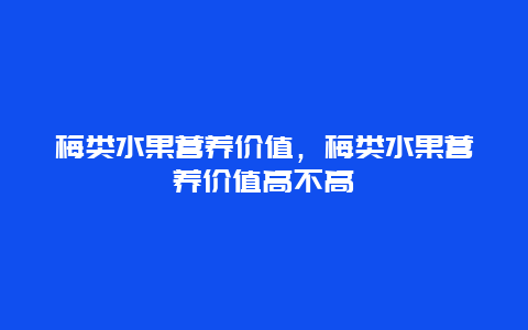 梅类水果营养价值，梅类水果营养价值高不高