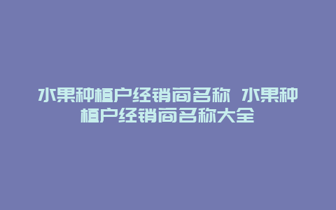 水果种植户经销商名称 水果种植户经销商名称大全