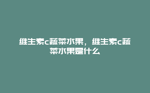 维生素c蔬菜水果，维生素c蔬菜水果是什么