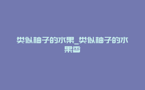 类似柚子的水果_类似柚子的水果香橼