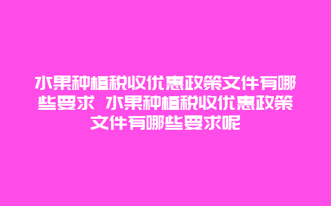 水果种植税收优惠政策文件有哪些要求 水果种植税收优惠政策文件有哪些要求呢