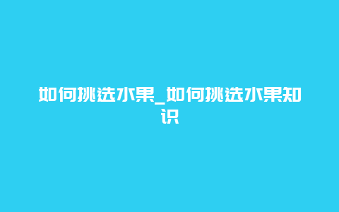 如何挑选水果_如何挑选水果知识