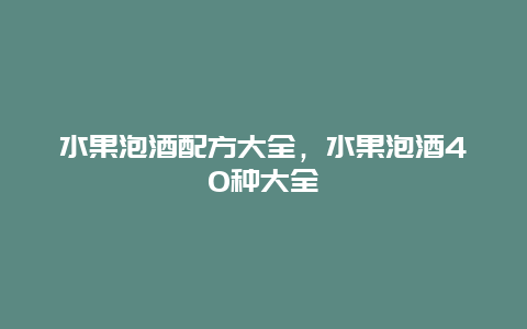 水果泡酒配方大全，水果泡酒40种大全