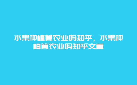 水果种植算农业吗知乎，水果种植算农业吗知乎文章