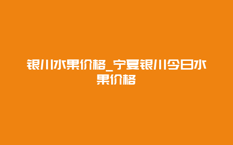 银川水果价格_宁夏银川今日水果价格