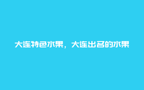 大连特色水果，大连出名的水果