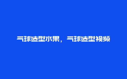 气球造型水果，气球造型视频