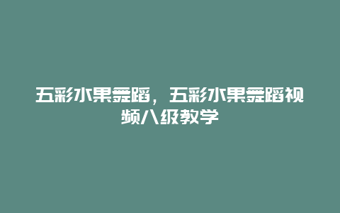 五彩水果舞蹈，五彩水果舞蹈视频八级教学