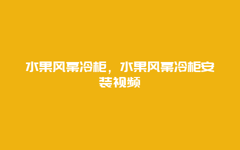 水果风幕冷柜，水果风幕冷柜安装视频