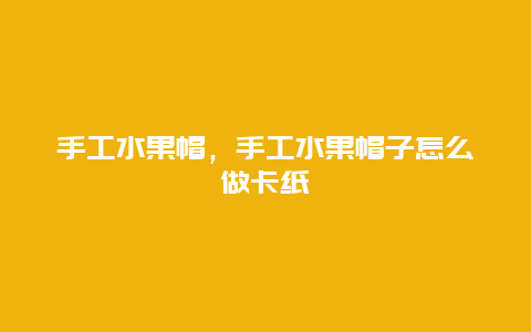 手工水果帽，手工水果帽子怎么做卡纸