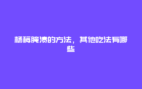 杨梅腌渍的方法，其他吃法有哪些