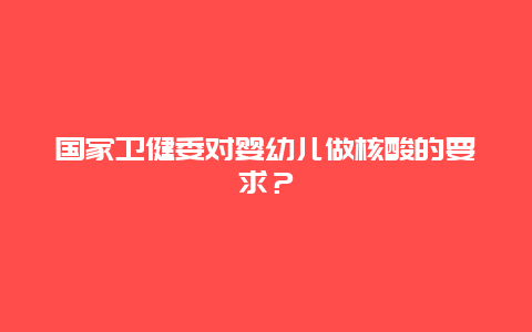 国家卫健委对婴幼儿做核酸的要求？