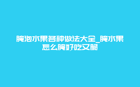 腌泡水果各种做法大全_腌水果怎么腌好吃又脆