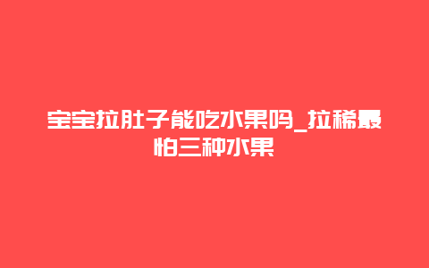 宝宝拉肚子能吃水果吗_拉稀最怕三种水果