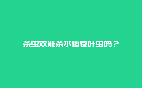 杀虫双能杀水稻卷叶虫吗？