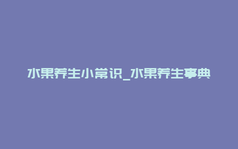 水果养生小常识_水果养生事典