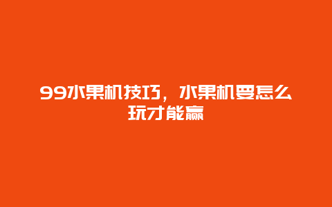 99水果机技巧，水果机要怎么玩才能赢