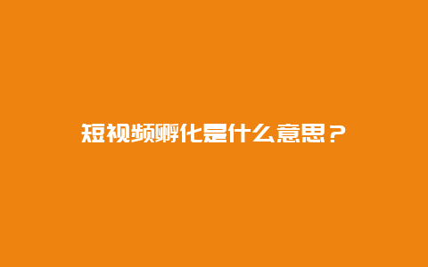 短视频孵化是什么意思？