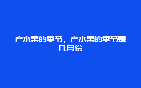 产水果的季节，产水果的季节是几月份