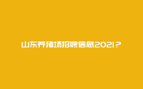 山东养猪场招聘信息2021？